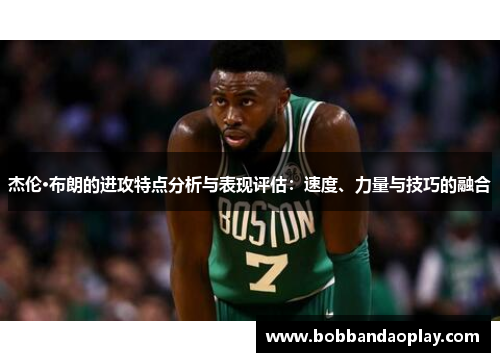 杰伦·布朗的进攻特点分析与表现评估：速度、力量与技巧的融合