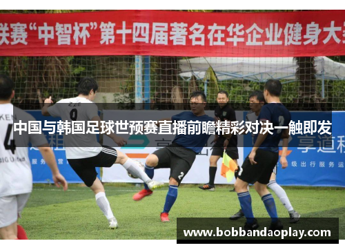 中国与韩国足球世预赛直播前瞻精彩对决一触即发
