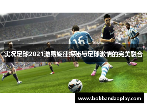 实况足球2021激昂旋律探秘与足球激情的完美融合