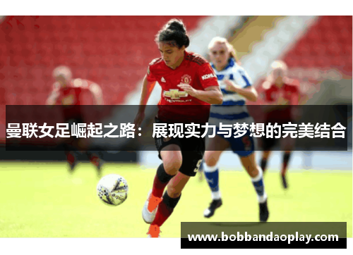 曼联女足崛起之路：展现实力与梦想的完美结合