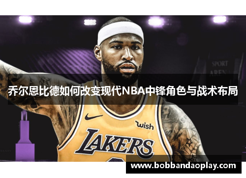乔尔恩比德如何改变现代NBA中锋角色与战术布局