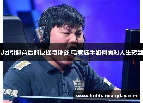 Uzi引退背后的抉择与挑战 电竞选手如何面对人生转型