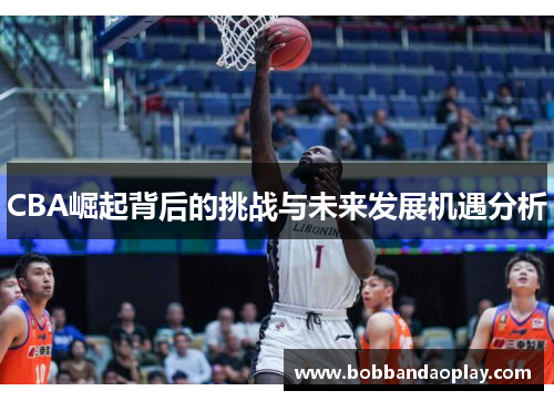CBA崛起背后的挑战与未来发展机遇分析
