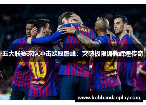 五大联赛球队冲击欧冠巅峰：突破极限铸就辉煌传奇