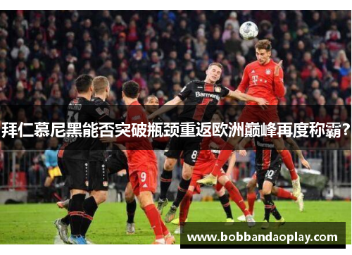 拜仁慕尼黑能否突破瓶颈重返欧洲巅峰再度称霸？