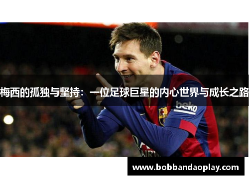 梅西的孤独与坚持：一位足球巨星的内心世界与成长之路