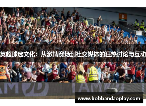 英超球迷文化：从激情赛场到社交媒体的狂热讨论与互动
