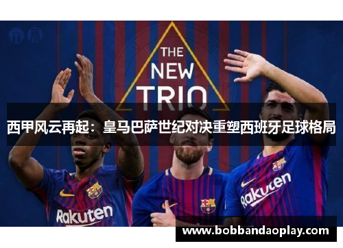 西甲风云再起：皇马巴萨世纪对决重塑西班牙足球格局