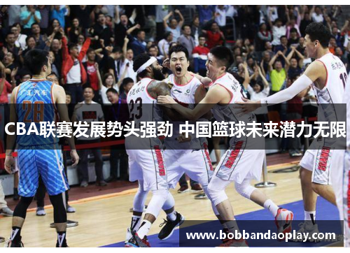 CBA联赛发展势头强劲 中国篮球未来潜力无限