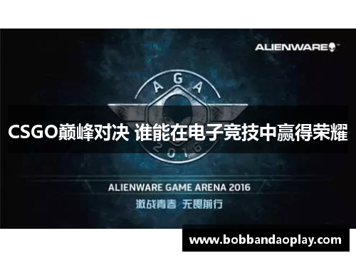 CSGO巅峰对决 谁能在电子竞技中赢得荣耀