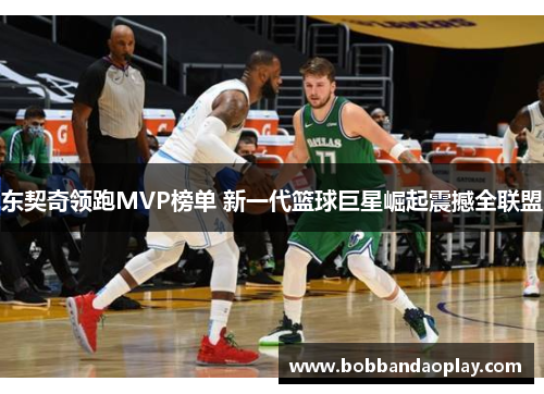 东契奇领跑MVP榜单 新一代篮球巨星崛起震撼全联盟