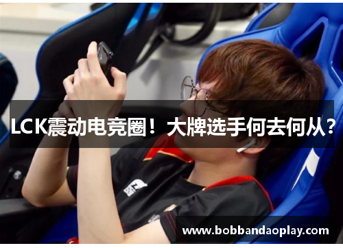 LCK震动电竞圈！大牌选手何去何从？