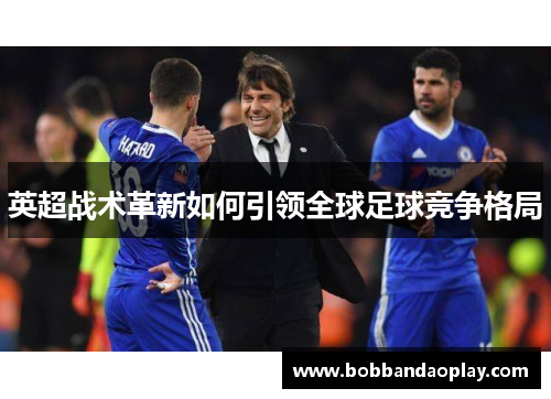 英超战术革新如何引领全球足球竞争格局