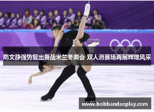 隋文静强势复出备战米兰冬奥会 双人滑赛场再展辉煌风采