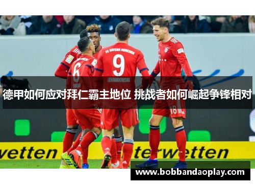 德甲如何应对拜仁霸主地位 挑战者如何崛起争锋相对
