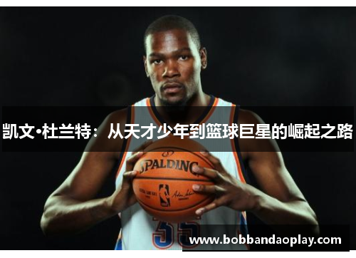 凯文·杜兰特：从天才少年到篮球巨星的崛起之路