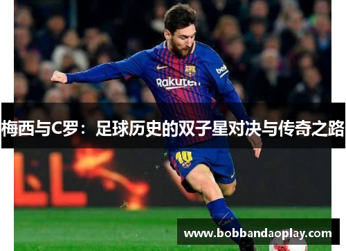 梅西与C罗：足球历史的双子星对决与传奇之路