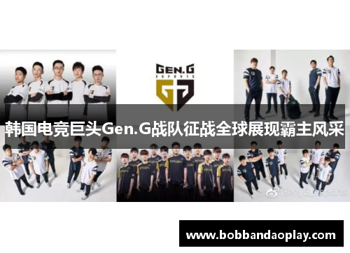 韩国电竞巨头Gen.G战队征战全球展现霸主风采