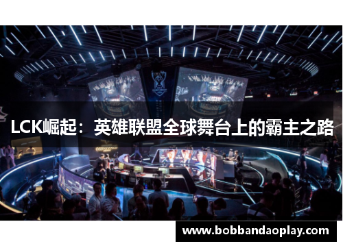 LCK崛起：英雄联盟全球舞台上的霸主之路