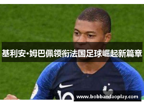 基利安·姆巴佩领衔法国足球崛起新篇章