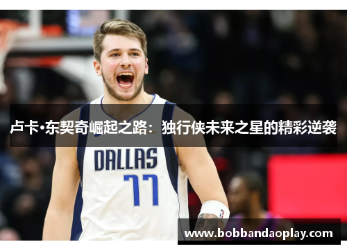 卢卡·东契奇崛起之路：独行侠未来之星的精彩逆袭