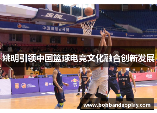 姚明引领中国篮球电竞文化融合创新发展