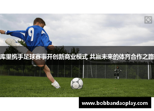 库里携手足球赛事开创新商业模式 共赢未来的体育合作之路